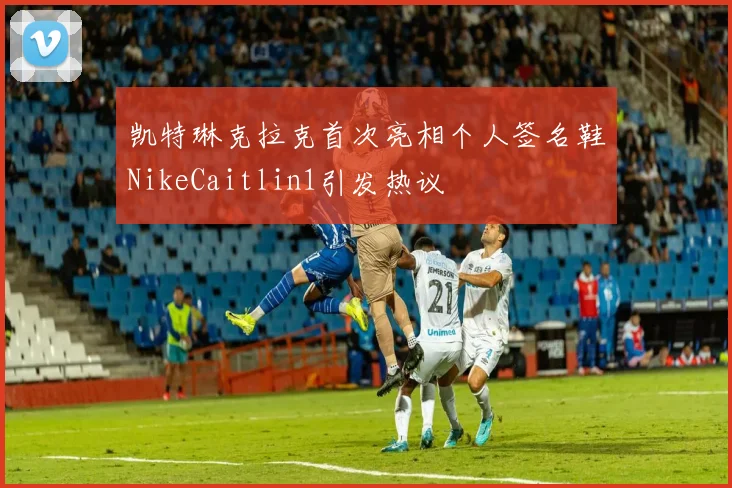 凯特琳克拉克首次亮相个人签名鞋NikeCaitlin1引发热议