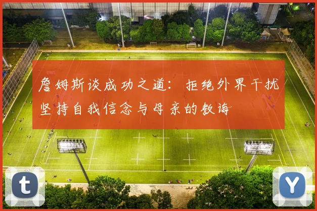 詹姆斯谈成功之道：拒绝外界干扰坚持自我信念与母亲的教诲