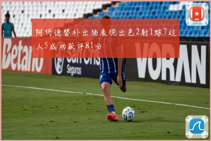 阿玛德替补出场表现出色2射1球7过人5成功获评81分