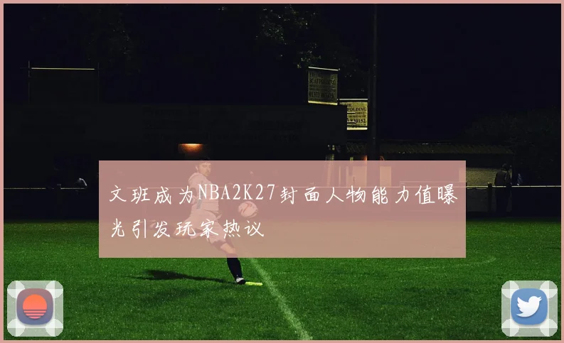 文班成为NBA2K27封面人物能力值曝光引发玩家热议