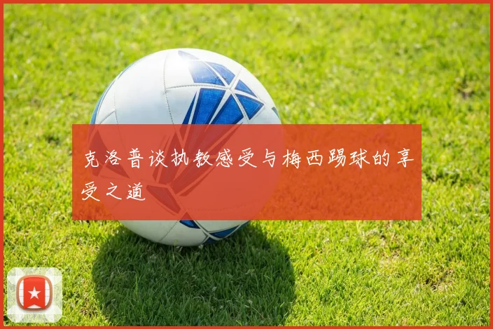 克洛普谈执教感受与梅西踢球的享受之道