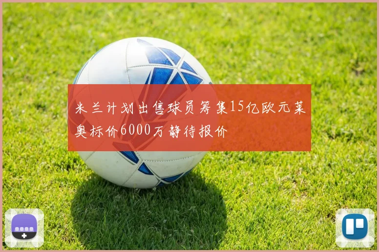 米兰计划出售球员筹集15亿欧元莱奥标价6000万静待报价