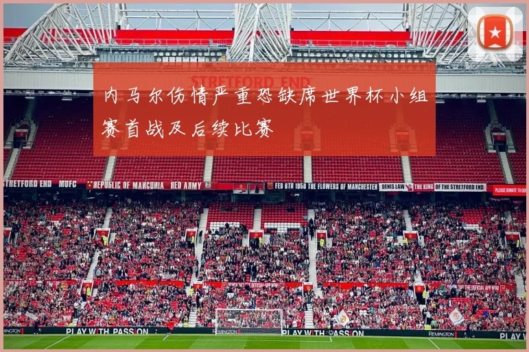 内马尔伤情严重恐缺席世界杯小组赛首战及后续比赛